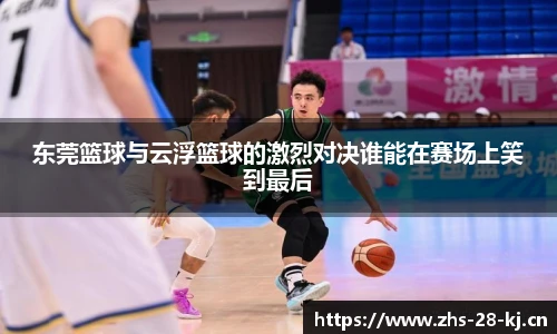 东莞篮球与云浮篮球的激烈对决谁能在赛场上笑到最后