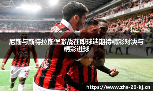 尼斯与斯特拉斯堡激战在即球迷期待精彩对决与精彩进球
